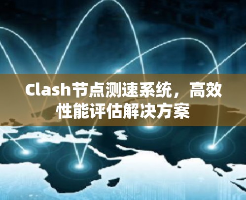 Clash节点测速系统,高效性能评估解决方案 Clash节点测速系统,高效性能评估解决方案