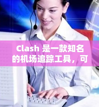 Clash 是一款知名的机场追踪工具,可以帮助用户追踪飞机实时位置、航班信息、延误情况等。如果你需要推荐一些高质量的机场,以下是一些国际知名的机场 Clash 是一款知名的机场追踪工具,可以帮助用户追踪飞机实时位置、航班信息、延误情况等。如果你需要推荐一些高质量的机场,以下是一些国际知名的机场