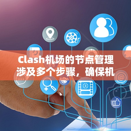 Clash机场的节点管理涉及多个步骤,确保机场的高效和稳定运行。以下是详细的Clash机场节点管理方法 Clash机场的节点管理涉及多个步骤,确保机场的高效和稳定运行。以下是详细的Clash机场节点管理方法