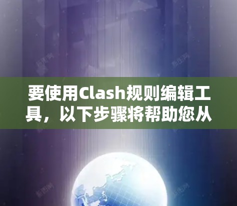 要使用Clash规则编辑工具,以下步骤将帮助您从入门到熟练 要使用Clash规则编辑工具,以下步骤将帮助您从入门到熟练