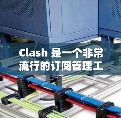 Clash 是一个非常流行的订阅管理工具,可以帮助你轻松管理各种应用程序的订阅。以下是设置 Clash 订阅的详细步骤 Clash 是一个非常流行的订阅管理工具,可以帮助你轻松管理各种应用程序的订阅。以下是设置 Clash 订阅的详细步骤