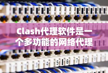 Clash代理软件是一个多功能的网络代理工具,主要用于游戏防护和企业网络管理。以下是对Clash代理软件的详细分析 Clash代理软件是一个多功能的网络代理工具,主要用于游戏防护和企业网络管理。以下是对Clash代理软件的详细分析