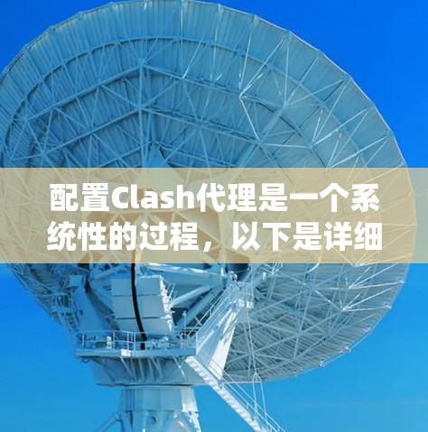 配置Clash代理是一个系统性的过程,以下是详细的步骤指南,帮助您顺利完成配置 配置Clash代理是一个系统性的过程,以下是详细的步骤指南,帮助您顺利完成配置
