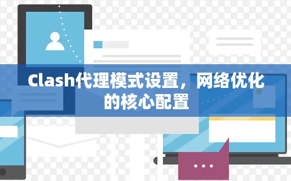 Clash代理模式设置,网络优化的核心配置 Clash代理模式设置,网络优化的核心配置