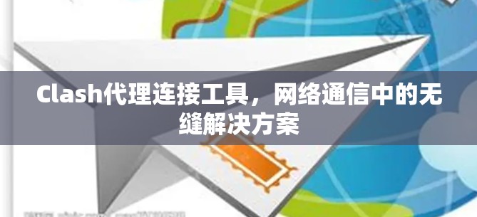 Clash代理连接工具,网络通信中的无缝解决方案 Clash代理连接工具,网络通信中的无缝解决方案