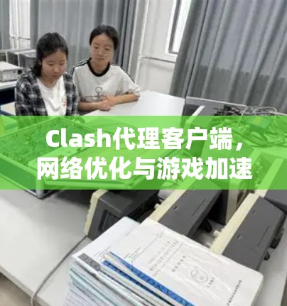 Clash代理客户端,网络优化与游戏加速解决方案 Clash代理客户端,网络优化与游戏加速解决方案
