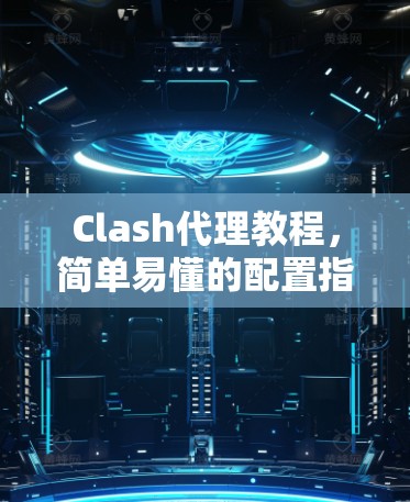 Clash代理教程,简单易懂的配置指南 Clash代理教程,简单易懂的配置指南