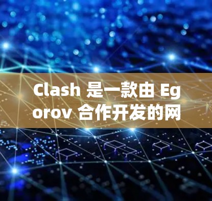 Clash 是一款由 Egorov 合作开发的网络工具软件,主要功能是网络管理和性能优化。以下是关于 Clash 安卓版本的详细信息 Clash 是一款由 Egorov 合作开发的网络工具软件,主要功能是网络管理和性能优化。以下是关于 Clash 安卓版本的详细信息
