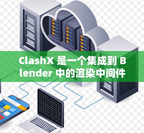 ClashX 是一个集成到 Blender 中的渲染中间件,能够显著提升渲染效果,支持光线追踪、多光源渲染等高级功能。以下是 ClashX 的详细使用方法 ClashX 是一个集成到 Blender 中的渲染中间件,能够显著提升渲染效果,支持光线追踪、多光源渲染等高级功能。以下是 ClashX 的详细使用方法