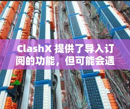 ClashX 提供了导入订阅的功能,但可能会遇到一些问题。以下是解决问题的分步指南 ClashX 提供了导入订阅的功能,但可能会遇到一些问题。以下是解决问题的分步指南