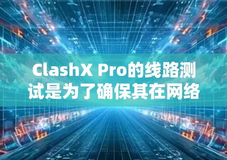 ClashX Pro的线路测试是为了确保其在网络环境中能够有效识别并抵御多种攻击,包括但不限于DDoS攻击、Man-in-the-Middle攻击等。以下是一些可能的测试步骤和方法 ClashX Pro的线路测试是为了确保其在网络环境中能够有效识别并抵御多种攻击,包括但不限于DDoS攻击、Man-in-the-Middle攻击等。以下是一些可能的测试步骤和方法