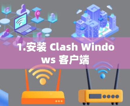 1.安装 Clash Windows 客户端 1.安装 Clash Windows 客户端