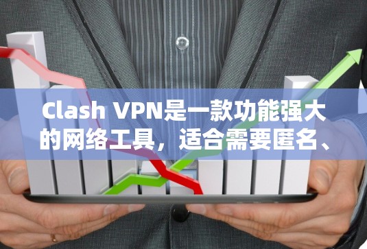 Clash VPN是一款功能强大的网络工具，适合需要匿名、安全和跨地区访问的用户。以下是其详细介绍
