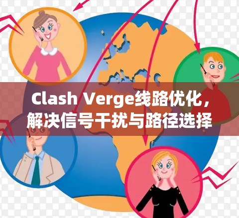 Clash Verge线路优化,解决信号干扰与路径选择问题 Clash Verge线路优化,解决信号干扰与路径选择问题