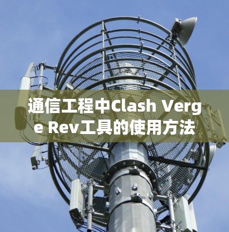 通信工程中Clash Verge Rev工具的使用方法 通信工程中Clash Verge Rev工具的使用方法