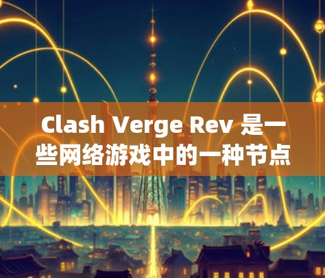 Clash Verge Rev 是一些网络游戏中的一种节点配置,通常用于优化游戏性能、连接稳定性或其他游戏特性。以下是一些关于 Clash Verge Rev 节点配置的一般建议和步骤 Clash Verge Rev 是一些网络游戏中的一种节点配置,通常用于优化游戏性能、连接稳定性或其他游戏特性。以下是一些关于 Clash Verge Rev 节点配置的一般建议和步骤