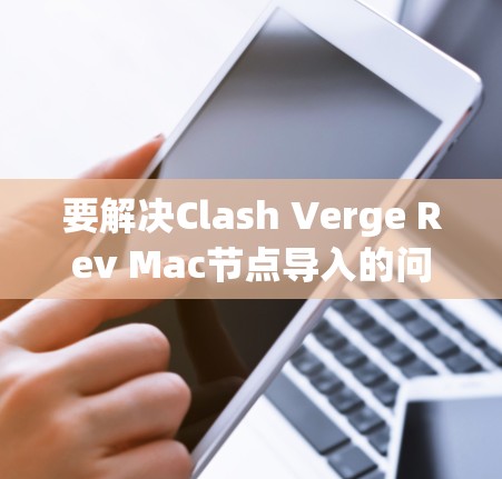 要解决Clash Verge Rev Mac节点导入的问题,请按照以下步骤操作 要解决Clash Verge Rev Mac节点导入的问题,请按照以下步骤操作