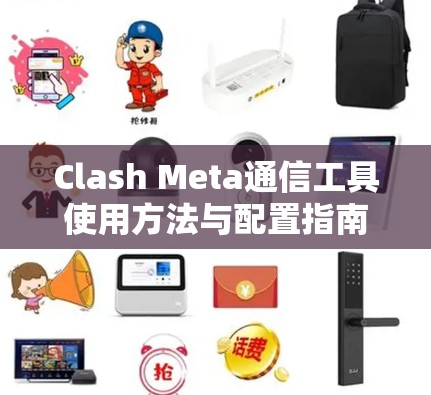 Clash Meta通信工具使用方法与配置指南 Clash Meta通信工具使用方法与配置指南