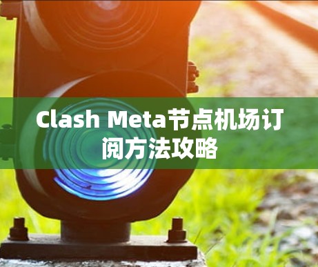 Clash Meta节点机场订阅方法攻略 Clash Meta节点机场订阅方法攻略