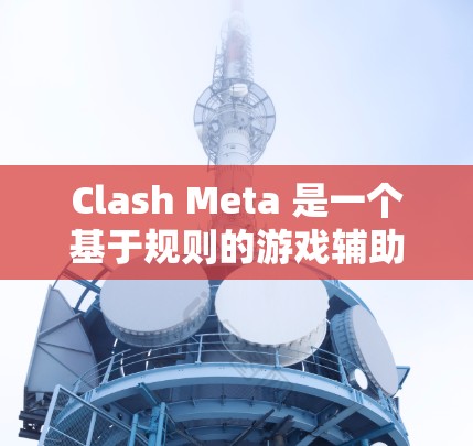 Clash Meta 是一个基于规则的游戏辅助工具,可以帮助玩家在游戏中设置各种规则以优化游戏体验。以下是 Clash Meta 规则设置的基本步骤和常见规则模板 Clash Meta 是一个基于规则的游戏辅助工具,可以帮助玩家在游戏中设置各种规则以优化游戏体验。以下是 Clash Meta 规则设置的基本步骤和常见规则模板
