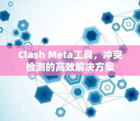 Clash Meta工具,冲突检测的高效解决方案 Clash Meta工具,冲突检测的高效解决方案