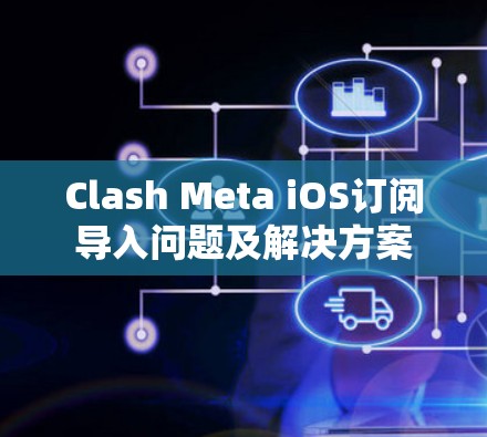Clash Meta iOS订阅导入问题及解决方案