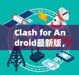 Clash for Android最新版，企业通信效率的新突破