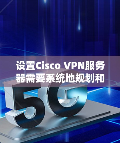 设置Cisco VPN服务器需要系统地规划和执行以下步骤,确保服务器能够安全、高效地运行。以下是详细的步骤指南 设置Cisco VPN服务器需要系统地规划和执行以下步骤,确保服务器能够安全、高效地运行。以下是详细的步骤指南