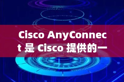 Cisco AnyConnect 是 Cisco 提供的一款网络工具,主要用于管理和优化网络连接,确保网络安全和数据保护。它广泛应用于企业环境,帮助用户实现安全的远程访问、数据加密以及网络流量的优化 Cisco AnyConnect 是 Cisco 提供的一款网络工具,主要用于管理和优化网络连接,确保网络安全和数据保护。它广泛应用于企业环境,帮助用户实现安全的远程访问、数据加密以及网络流量的优化