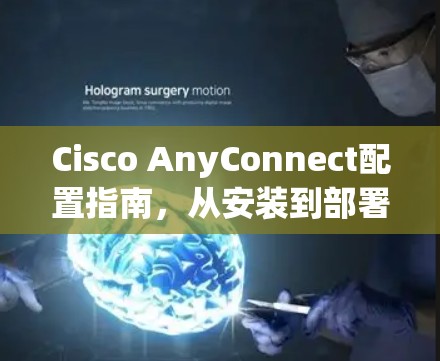 Cisco AnyConnect配置指南,从安装到部署的完整步骤 Cisco AnyConnect配置指南,从安装到部署的完整步骤