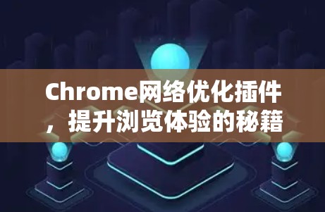 Chrome网络优化插件,提升浏览体验的秘籍 Chrome网络优化插件,提升浏览体验的秘籍