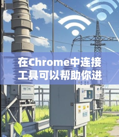 在Chrome中连接工具可以帮助你进行远程控制、网络分析、自动化测试等操作。以下是一些常用的Chrome连接工具,供你参考 在Chrome中连接工具可以帮助你进行远程控制、网络分析、自动化测试等操作。以下是一些常用的Chrome连接工具,供你参考