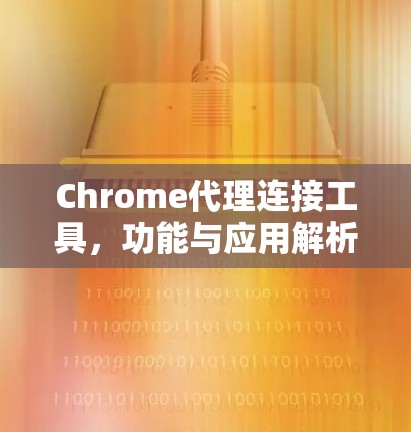 Chrome代理连接工具,功能与应用解析 Chrome代理连接工具,功能与应用解析