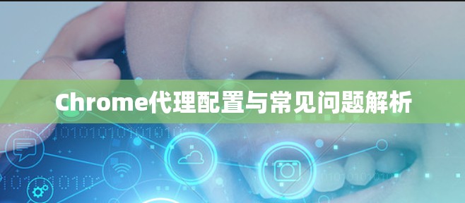 Chrome代理配置与常见问题解析 Chrome代理配置与常见问题解析