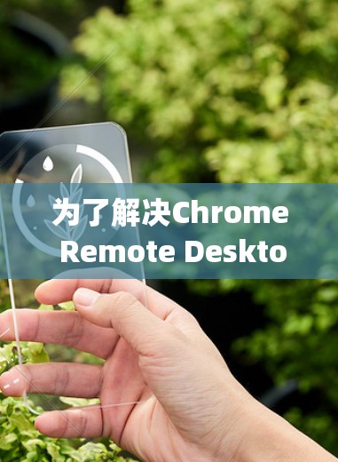 为了解决Chrome Remote Desktop连接不上的问题,可以按照以下步骤进行排查和修复 为了解决Chrome Remote Desktop连接不上的问题,可以按照以下步骤进行排查和修复