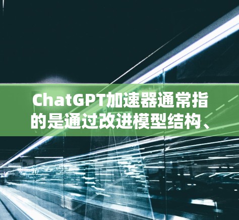 ChatGPT加速器通常指的是通过改进模型结构、优化计算方式或使用更强大的计算资源来提高模型的推理速度和响应生成速度的方法。以下是一些可能的实现方式 ChatGPT加速器通常指的是通过改进模型结构、优化计算方式或使用更强大的计算资源来提高模型的推理速度和响应生成速度的方法。以下是一些可能的实现方式