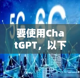 要使用ChatGPT,以下是一些常用的访问工具和方法 要使用ChatGPT,以下是一些常用的访问工具和方法