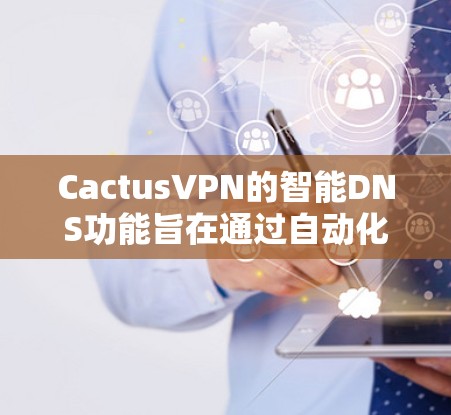 CactusVPN的智能DNS功能旨在通过自动化的DNS配置和管理,提升网络性能和安全性。以下是该功能的详细说明 CactusVPN的智能DNS功能旨在通过自动化的DNS配置和管理,提升网络性能和安全性。以下是该功能的详细说明