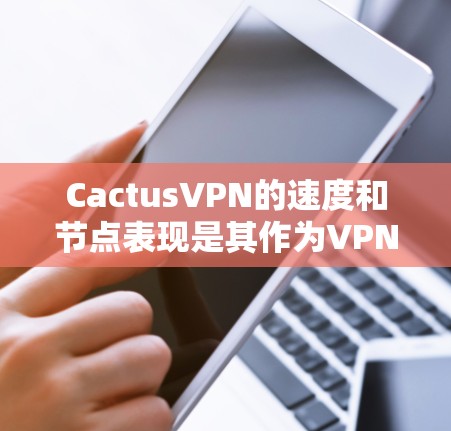 CactusVPN的速度和节点表现是其作为VPN服务提供商的重要指标之一。以下是一些关于如何测试CactusVPN速度以及评估节点表现的方法和建议 CactusVPN的速度和节点表现是其作为VPN服务提供商的重要指标之一。以下是一些关于如何测试CactusVPN速度以及评估节点表现的方法和建议