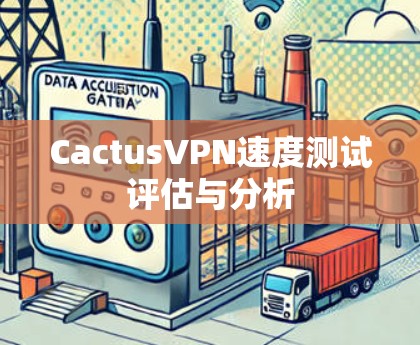 CactusVPN速度测试评估与分析 CactusVPN速度测试评估与分析