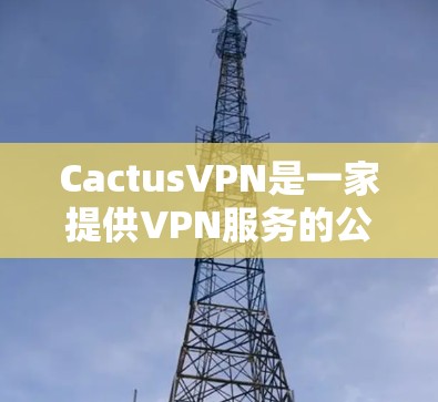 CactusVPN是一家提供VPN服务的公司,用户可以通过他们的控制面板来管理自己的节点。以下是关于CactusVPN节点管理的一些步骤和信息 CactusVPN是一家提供VPN服务的公司,用户可以通过他们的控制面板来管理自己的节点。以下是关于CactusVPN节点管理的一些步骤和信息