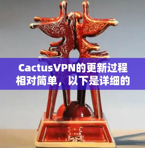 CactusVPN的更新过程相对简单,以下是详细的步骤指南 CactusVPN的更新过程相对简单,以下是详细的步骤指南