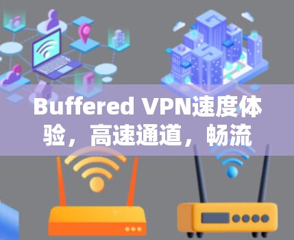 Buffered VPN速度体验,高速通道,畅流无限 Buffered VPN速度体验,高速通道,畅流无限