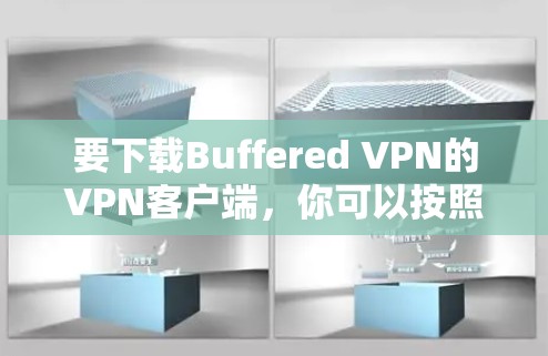 要下载Buffered VPN的VPN客户端,你可以按照以下步骤操作 要下载Buffered VPN的VPN客户端,你可以按照以下步骤操作