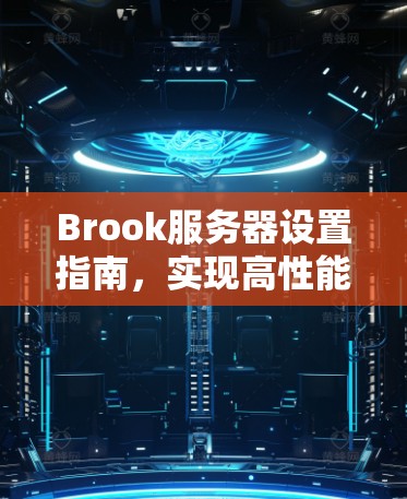 Brook服务器设置指南,实现高性能网络配置 Brook服务器设置指南,实现高性能网络配置