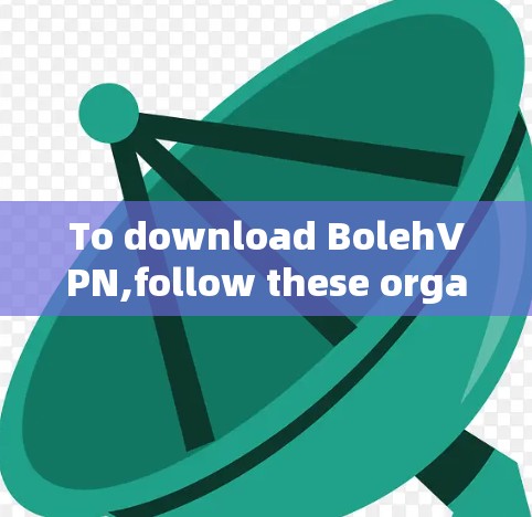 To download BolehVPN,follow these organized steps: To download BolehVPN,follow these organized steps: