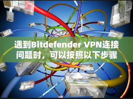 遇到Bitdefender VPN连接问题时,可以按照以下步骤进行排查和解决 遇到Bitdefender VPN连接问题时,可以按照以下步骤进行排查和解决