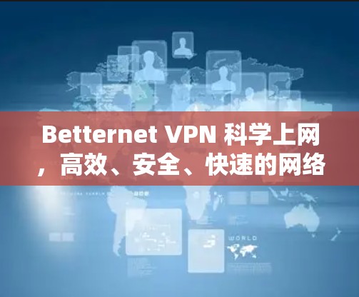 Betternet VPN 科学上网,高效、安全、快速的网络体验 Betternet VPN 科学上网,高效、安全、快速的网络体验