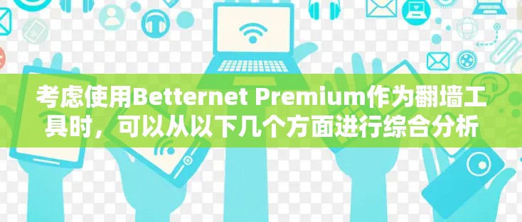 考虑使用Betternet Premium作为翻墙工具时,可以从以下几个方面进行综合分析和决策 考虑使用Betternet Premium作为翻墙工具时,可以从以下几个方面进行综合分析和决策