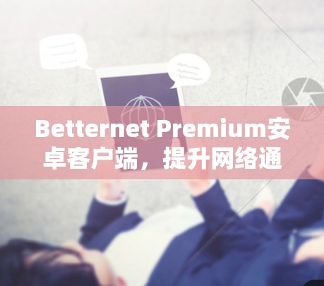 Betternet Premium安卓客户端,提升网络通信效率与安全性 Betternet Premium安卓客户端,提升网络通信效率与安全性